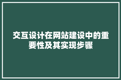 交互设计在网站建设中的重要性及其实现步骤