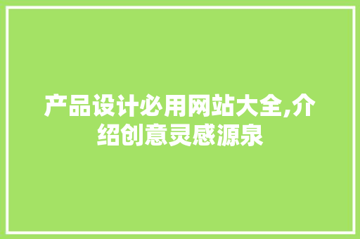 产品设计必用网站大全,介绍创意灵感源泉