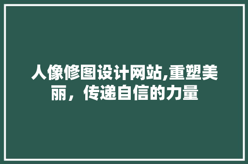 人像修图设计网站,重塑美丽，传递自信的力量