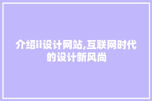 介绍ii设计网站,互联网时代的设计新风尚