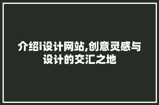 介绍i设计网站,创意灵感与设计的交汇之地