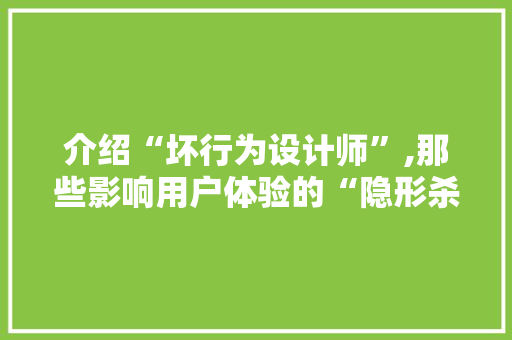 介绍“坏行为设计师”,那些影响用户体验的“隐形杀手”