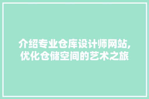 介绍专业仓库设计师网站,优化仓储空间的艺术之旅