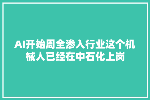AI开始周全渗入行业这个机械人已经在中石化上岗
