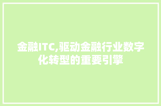 金融ITC,驱动金融行业数字化转型的重要引擎