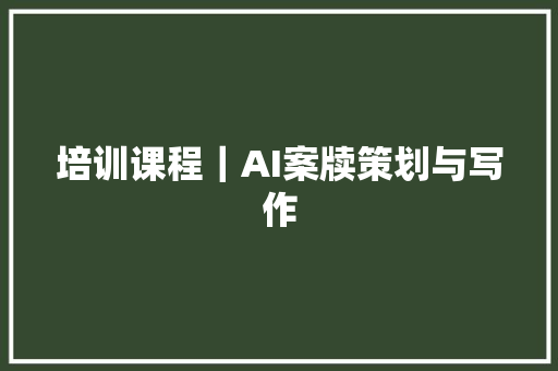 培训课程｜AI案牍策划与写作