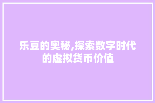 乐豆的奥秘,探索数字时代的虚拟货币价值