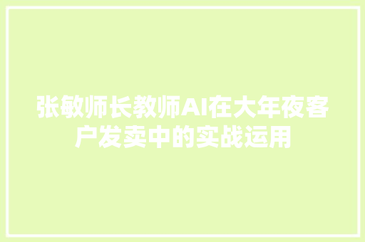 张敏师长教师AI在大年夜客户发卖中的实战运用