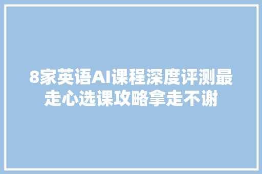 8家英语AI课程深度评测最走心选课攻略拿走不谢