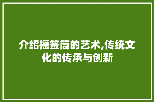 介绍摇签筒的艺术,传统文化的传承与创新