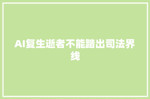 AI复生逝者不能踏出司法界线