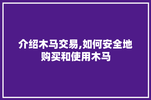 介绍木马交易,如何安全地购买和使用木马