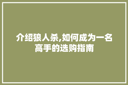 介绍狼人杀,如何成为一名高手的选购指南