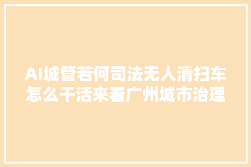 AI城管若何司法无人清扫车怎么干活来看广州城市治理若何飞