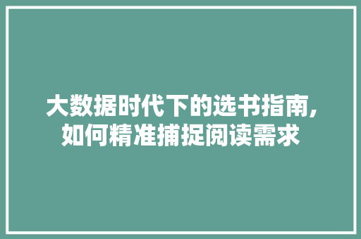 大数据时代下的选书指南,如何精准捕捉阅读需求