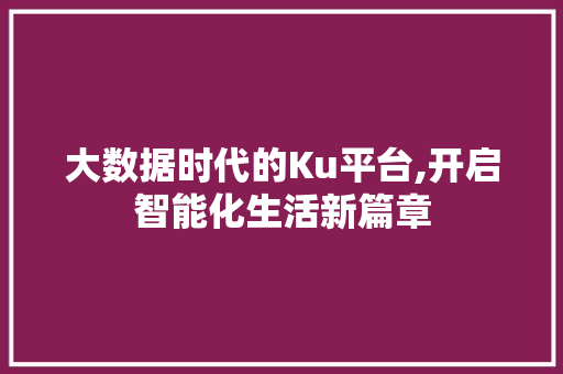 大数据时代的Ku平台,开启智能化生活新篇章