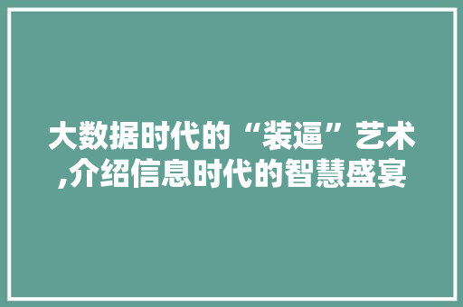 大数据时代的“装逼”艺术,介绍信息时代的智慧盛宴
