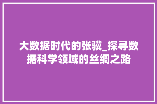 大数据时代的张骥_探寻数据科学领域的丝绸之路