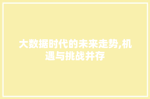 大数据时代的未来走势,机遇与挑战并存