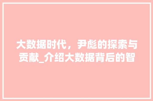 大数据时代，尹彪的探索与贡献_介绍大数据背后的智慧与力量