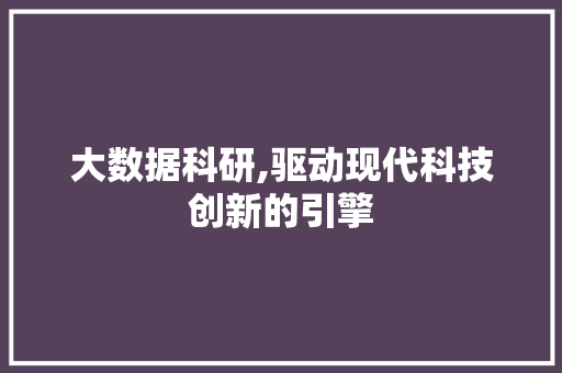大数据科研,驱动现代科技创新的引擎