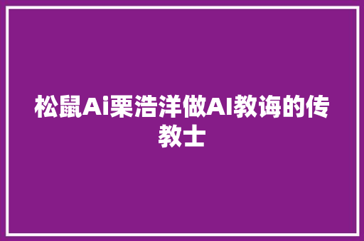 松鼠Ai栗浩洋做AI教诲的传教士