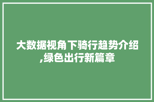 大数据视角下骑行趋势介绍,绿色出行新篇章