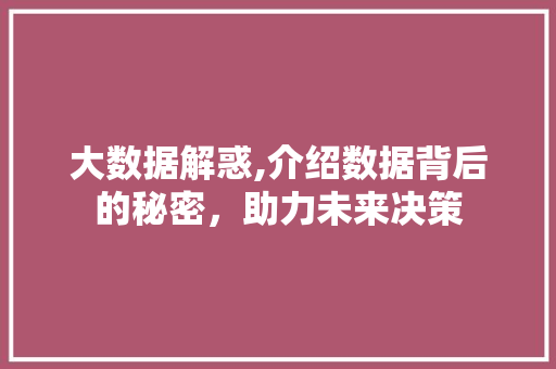 大数据解惑,介绍数据背后的秘密，助力未来决策
