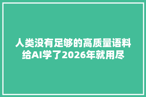 人类没有足够的高质量语料给AI学了2026年就用尽