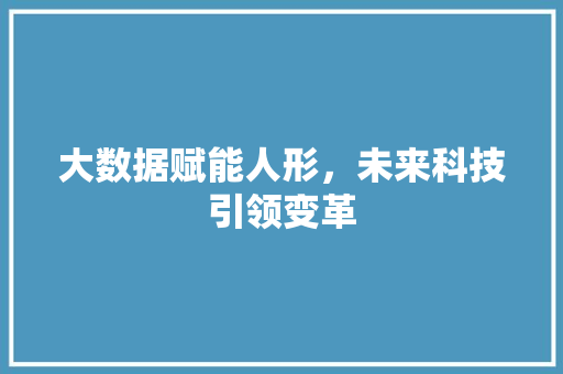 大数据赋能人形，未来科技引领变革