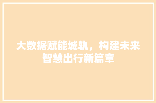 大数据赋能城轨，构建未来智慧出行新篇章