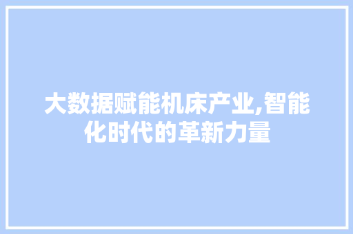 大数据赋能机床产业,智能化时代的革新力量