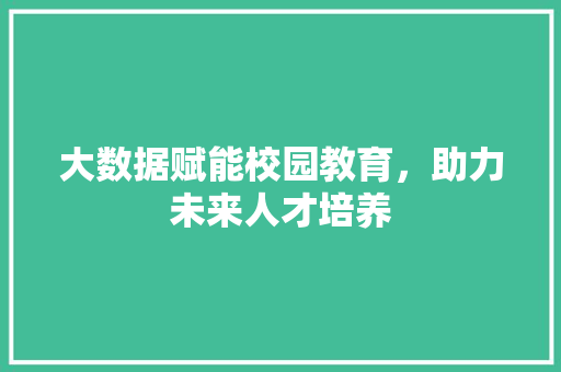 大数据赋能校园教育，助力未来人才培养