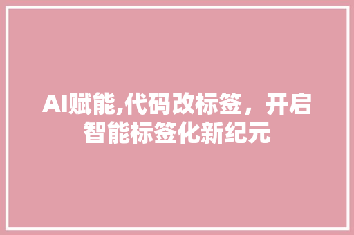 AI赋能,代码改标签，开启智能标签化新纪元