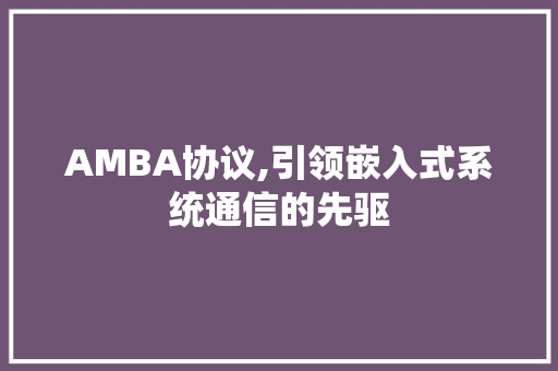 AMBA协议,引领嵌入式系统通信的先驱