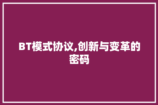 BT模式协议,创新与变革的密码