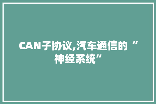 CAN子协议,汽车通信的“神经系统”