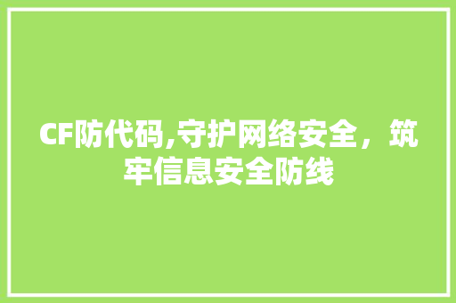 CF防代码,守护网络安全，筑牢信息安全防线