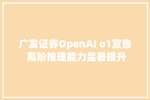 广发证券OpenAI o1宣告 高阶推理能力显著提升