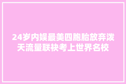 24岁内娱最美四胞胎放弃泼天流量联袂考上世界名校