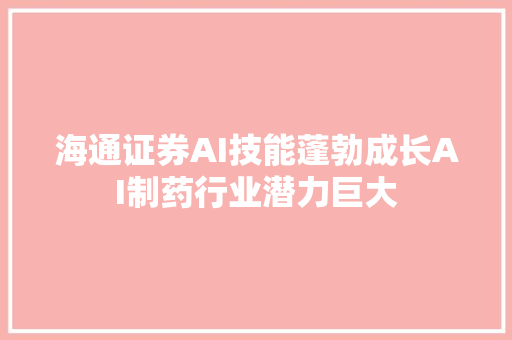 海通证券AI技能蓬勃成长AI制药行业潜力巨大
