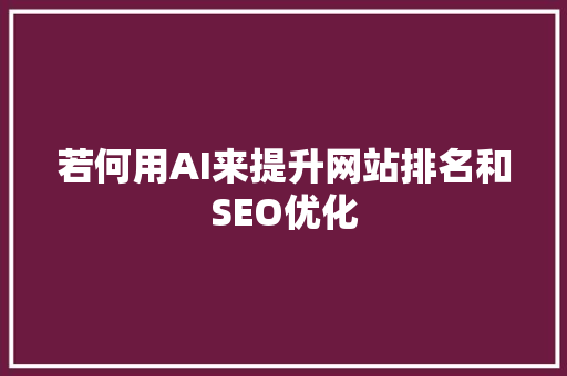 若何用AI来提升网站排名和SEO优化