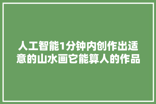 人工智能1分钟内创作出适意的山水画它能算人的作品吗