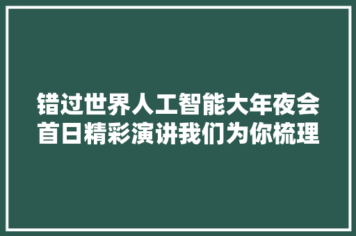 错过世界人工智能大年夜会首日精彩演讲我们为你梳理了十大年夜金句