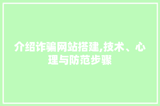 介绍诈骗网站搭建,技术、心理与防范步骤
