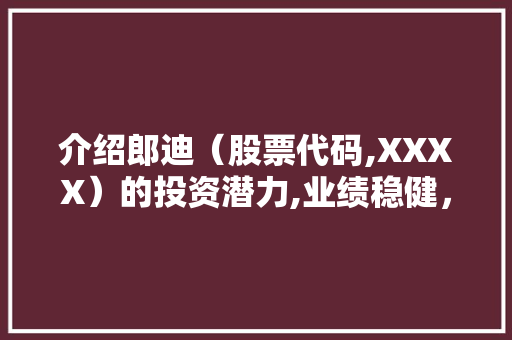 介绍郎迪（股票代码,XXXX）的投资潜力,业绩稳健，前景广阔