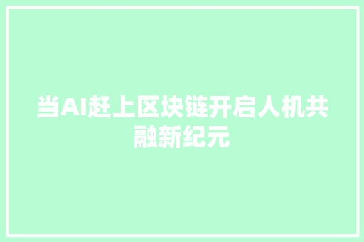 当AI赶上区块链开启人机共融新纪元