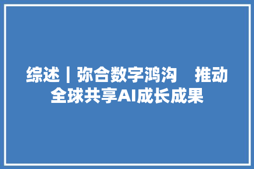 综述｜弥合数字鸿沟　推动全球共享AI成长成果