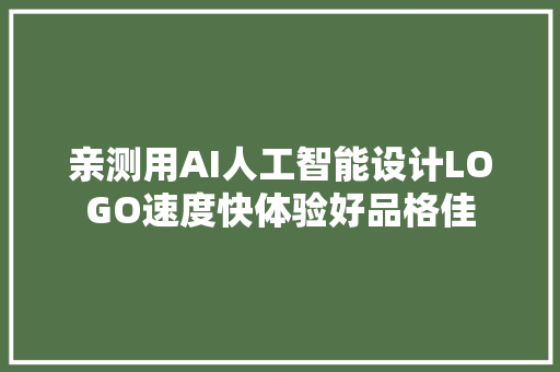 亲测用AI人工智能设计LOGO速度快体验好品格佳