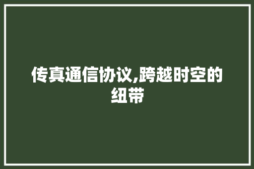 传真通信协议,跨越时空的纽带